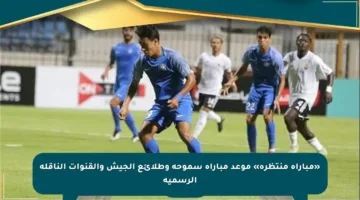 «مباراة منتظرة» موعد مباراة سموحة وطلائع الجيش والقنوات الناقلة الرسمية